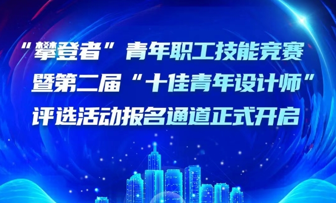 开始报名！“攀登者”青年职工技能竞赛暨第二届“十佳青年设计师”评选活动报名通道正式开启